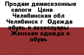Продам демисезонные сапоги › Цена ­ 400 - Челябинская обл., Челябинск г. Одежда, обувь и аксессуары » Женская одежда и обувь   